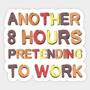 Another 8 Hours Pretending To Work Sarcastic Saying Sticker